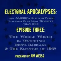 Electoral Apocalypses, Episode 3: The Whole World Is Watching: Riots, Radicals, and the Election of 1968